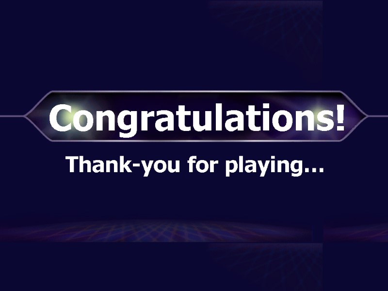 Congratulations! Thank-you for playing…